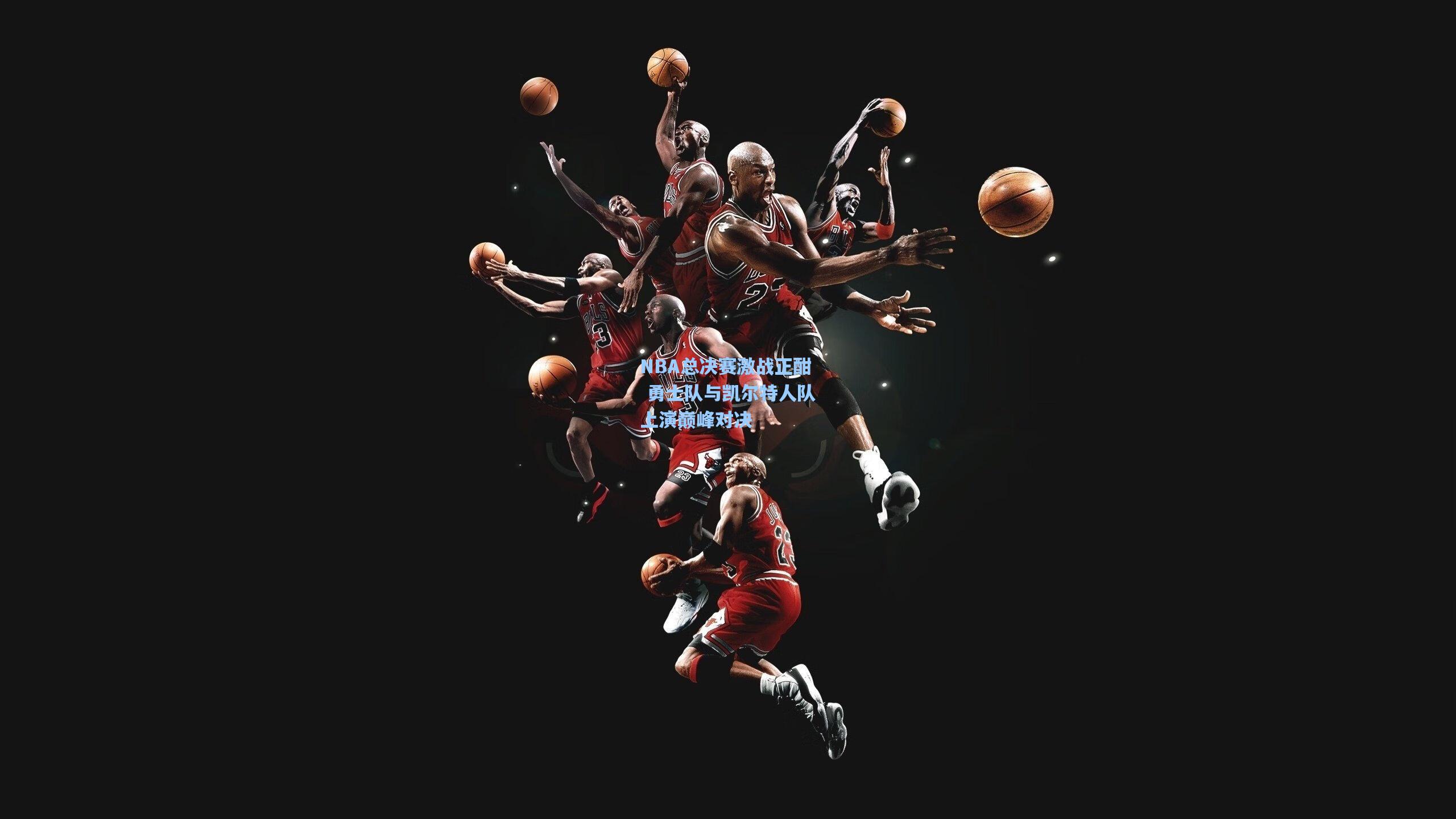 NBA总决赛激战正酣 勇士队与凯尔特人队上演巅峰对决