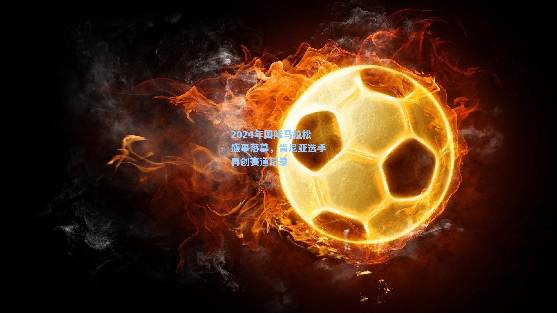 2024年国际马拉松盛事落幕，肯尼亚选手再创赛道纪录