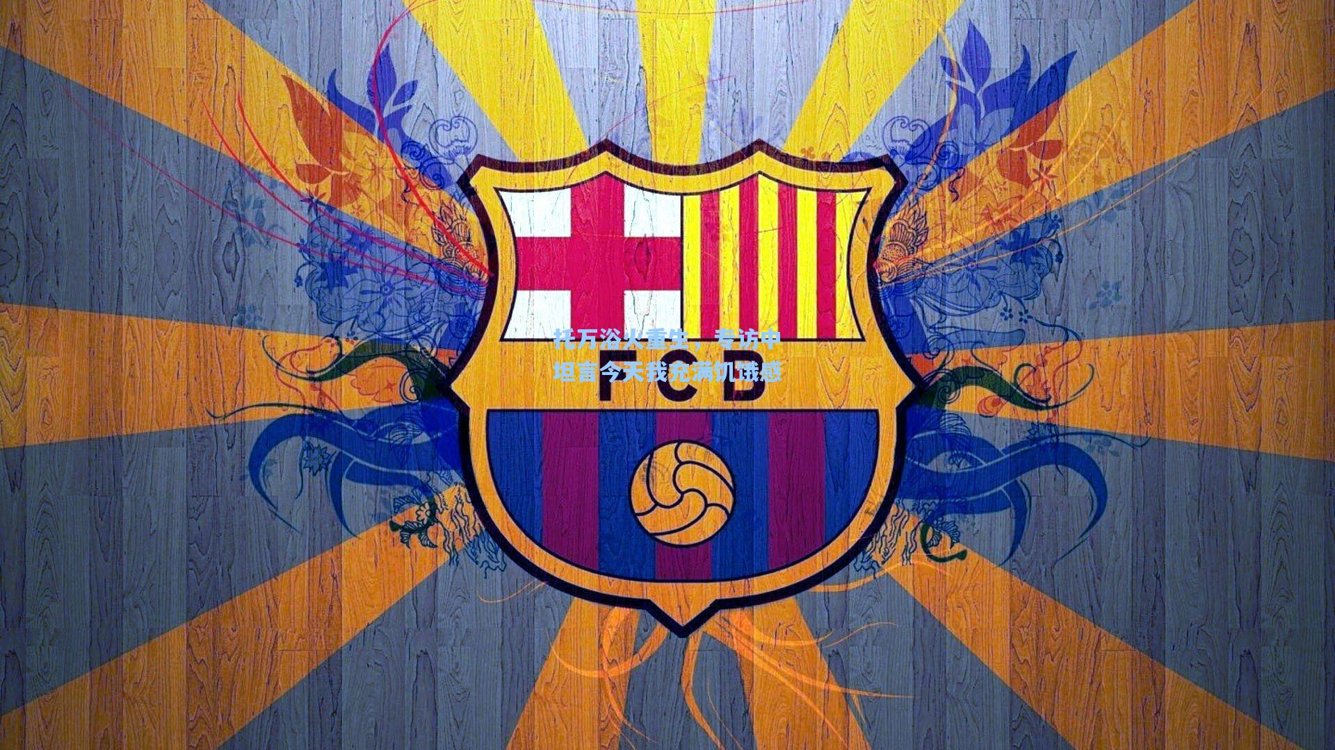 托万浴火重生,专访中坦言今天我充满饥饿感