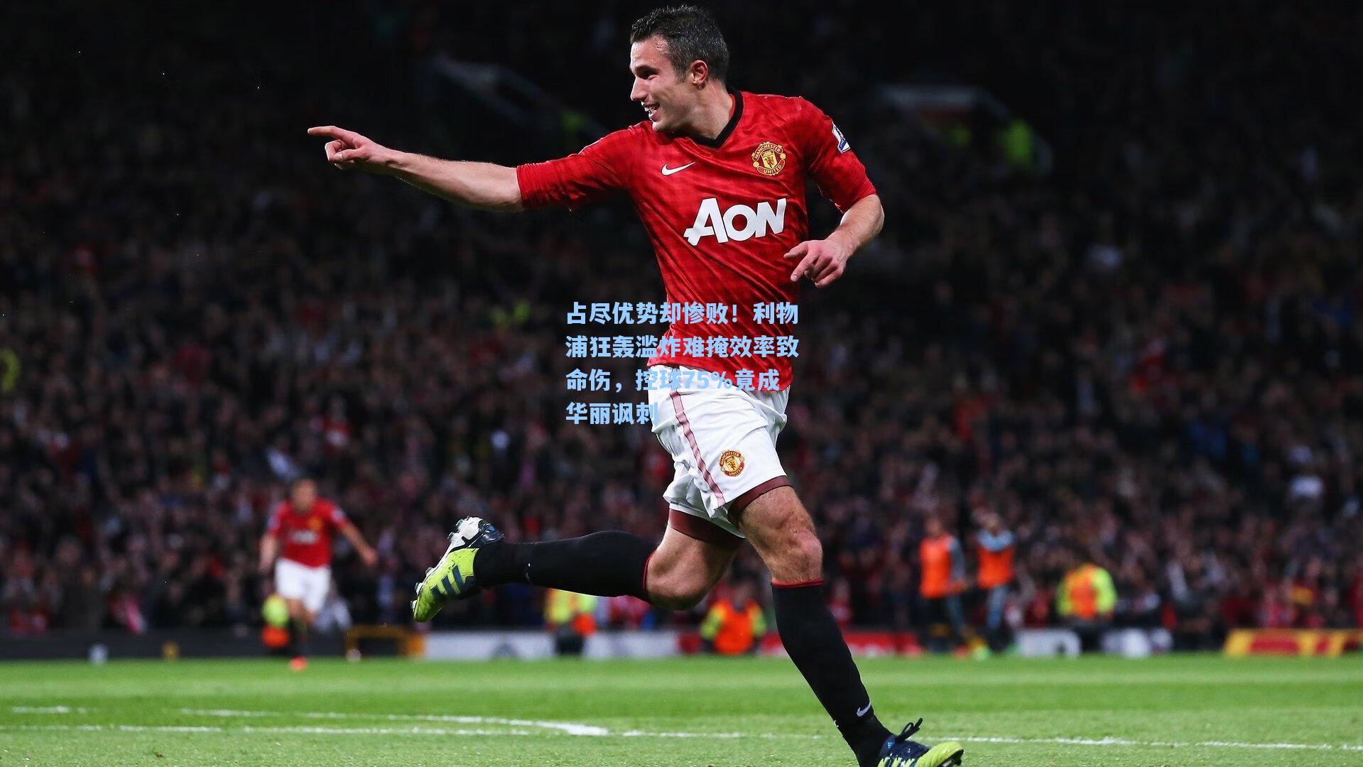 占尽优势却惨败!利物浦狂轰滥炸难掩效率致命伤,控球75%竟成华丽讽刺