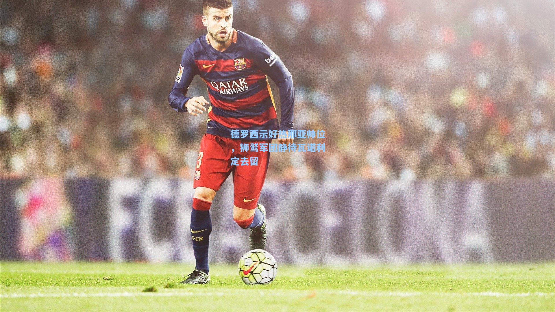 德罗西示好热那亚帅位，狮鹫军团静待瓦诺利定去留