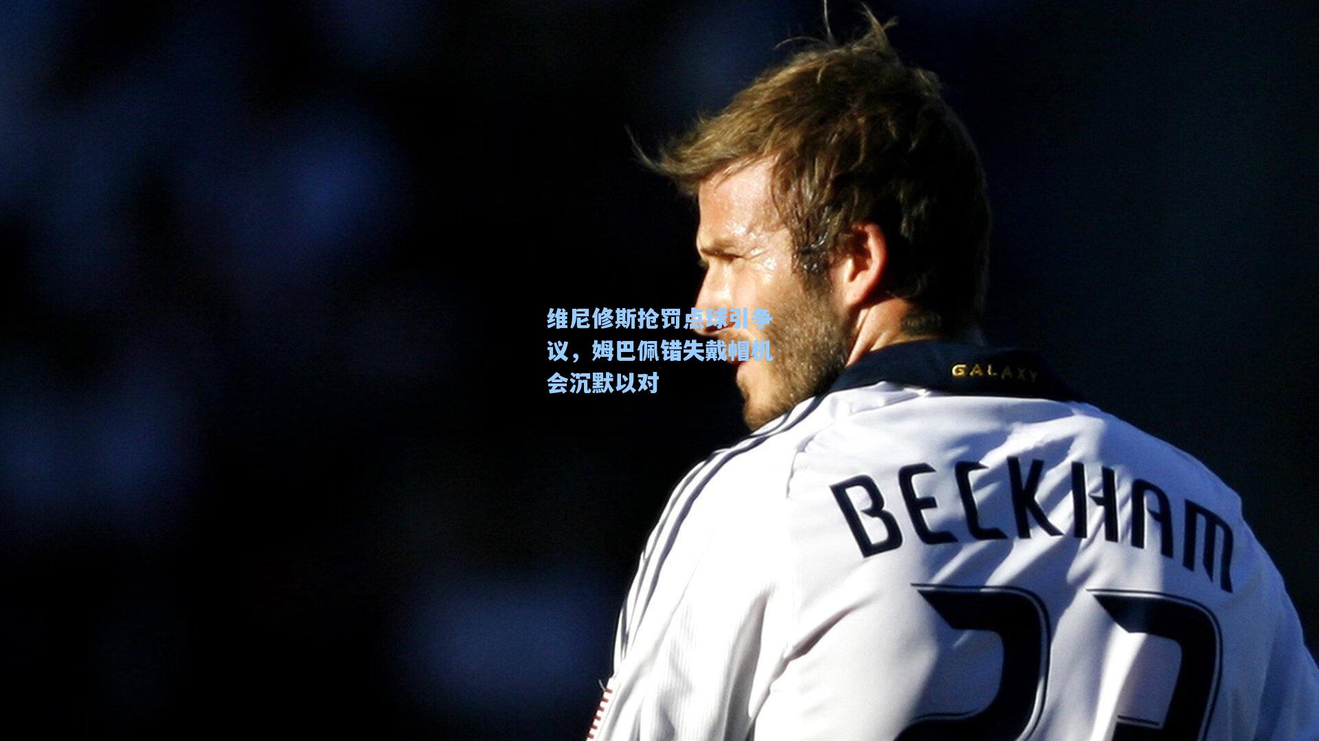 维尼修斯抢罚点球引争议，姆巴佩错失戴帽机会沉默以对