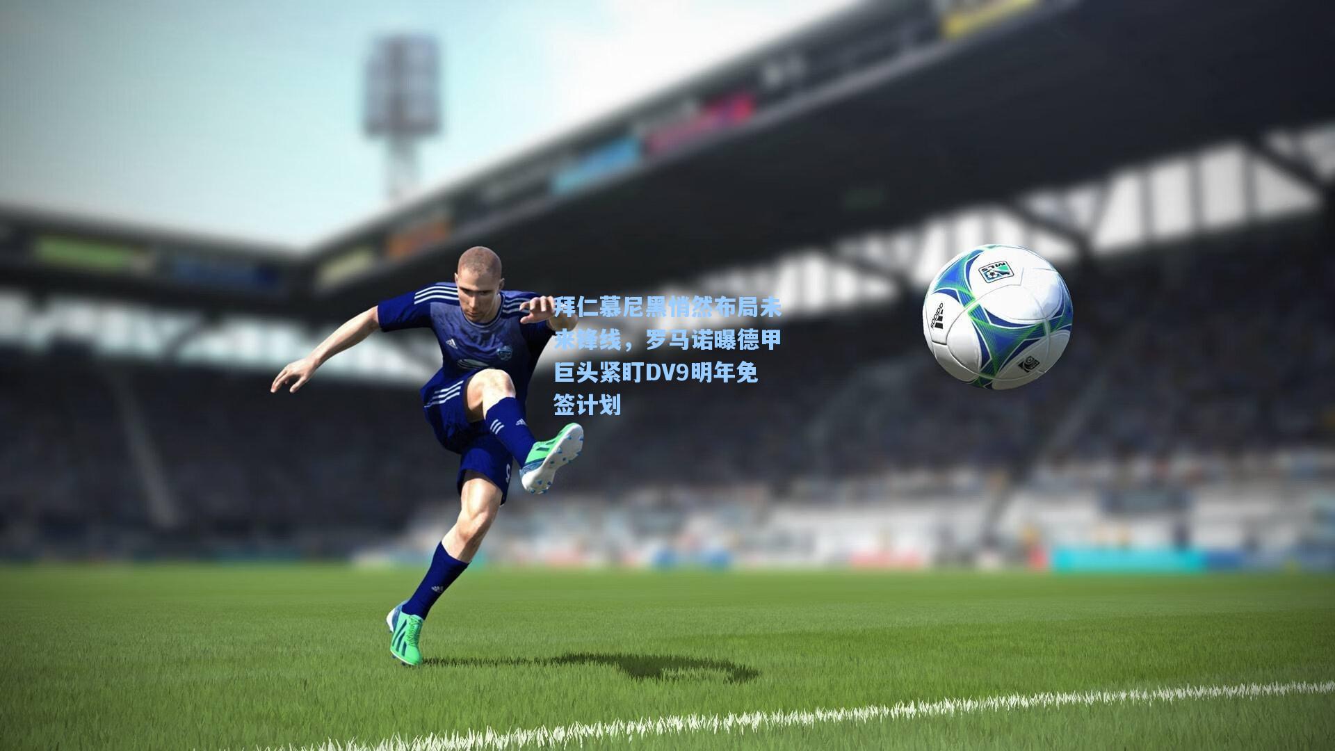 拜仁慕尼黑悄然布局未来锋线，罗马诺曝德甲巨头紧盯DV9明年免签计划