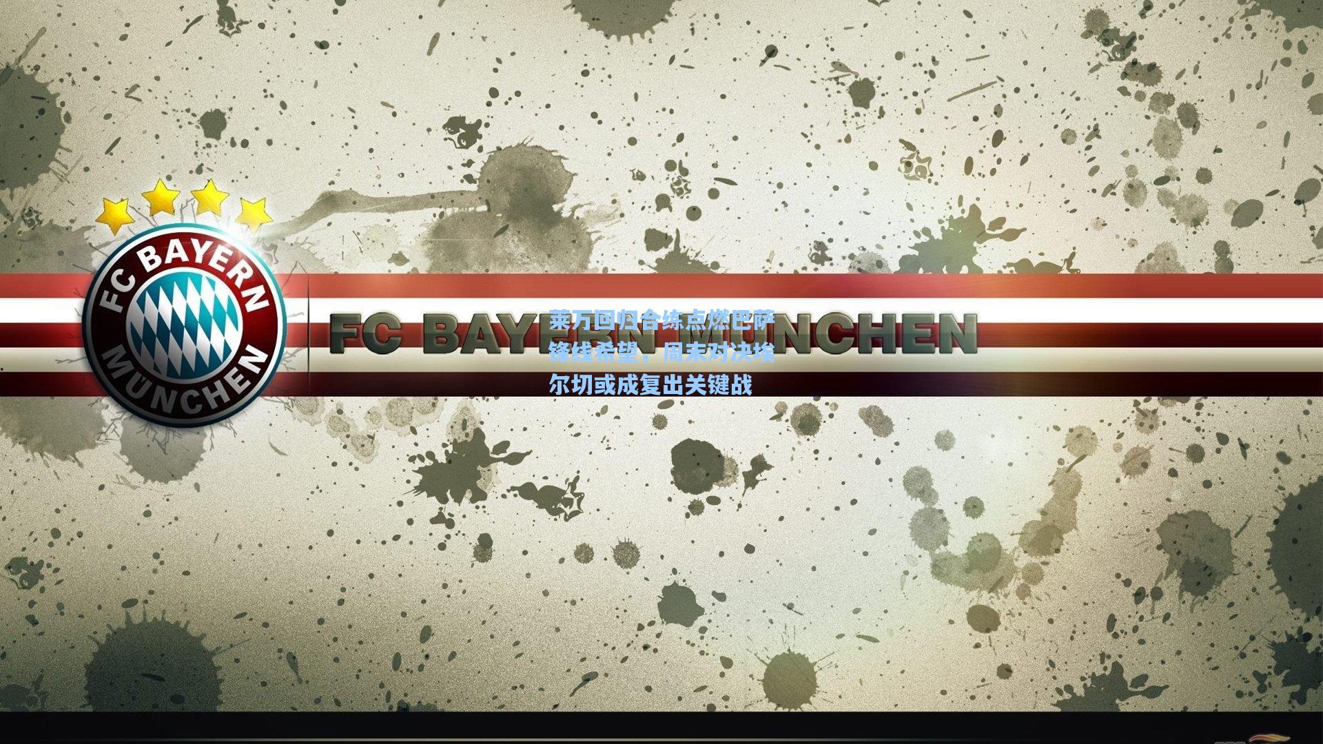 莱万回归合练点燃巴萨锋线希望，周末对决埃尔切或成复出关键战