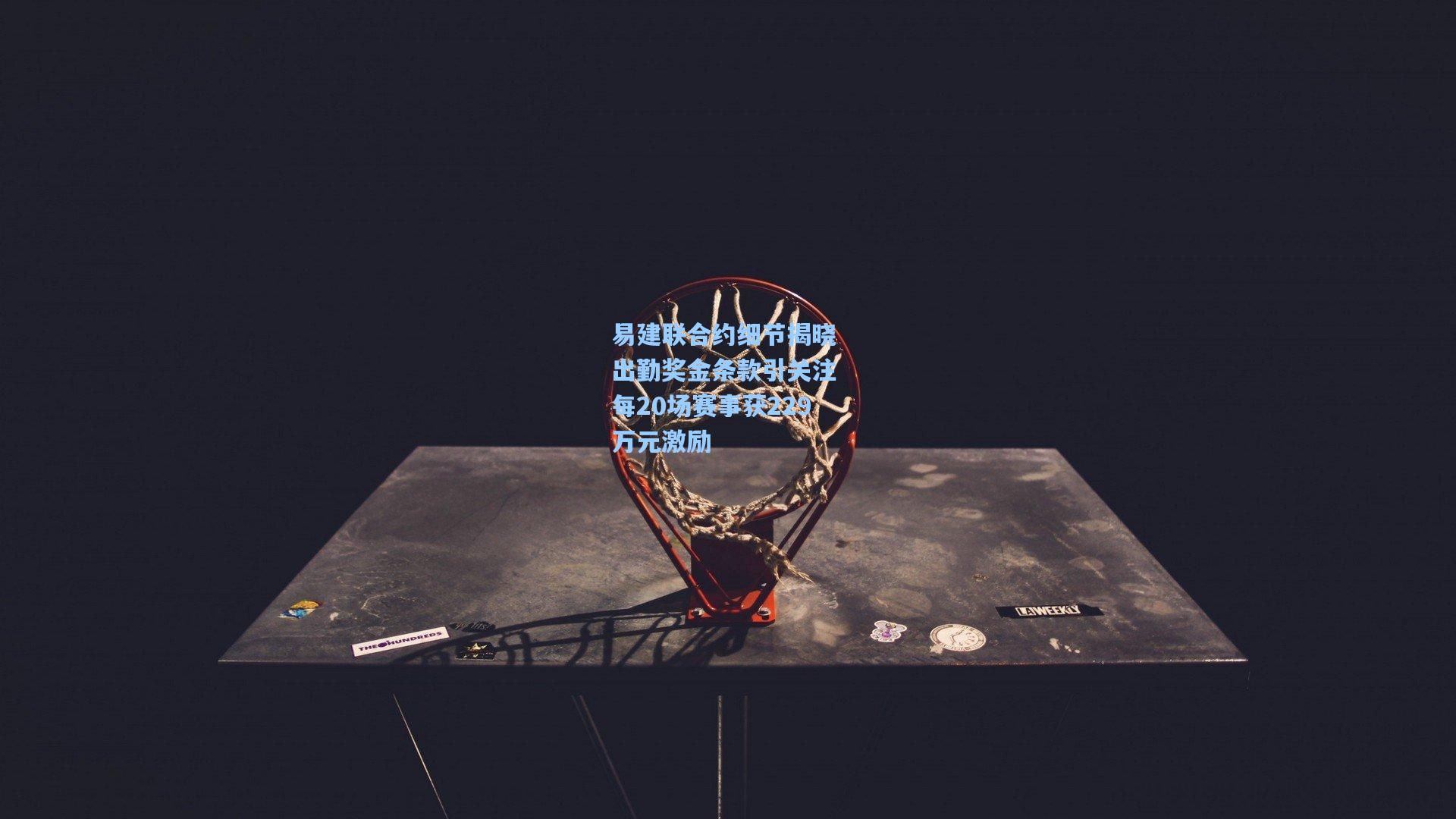 易建联合约细节揭晓 出勤奖金条款引关注 每20场赛事获229万元激励