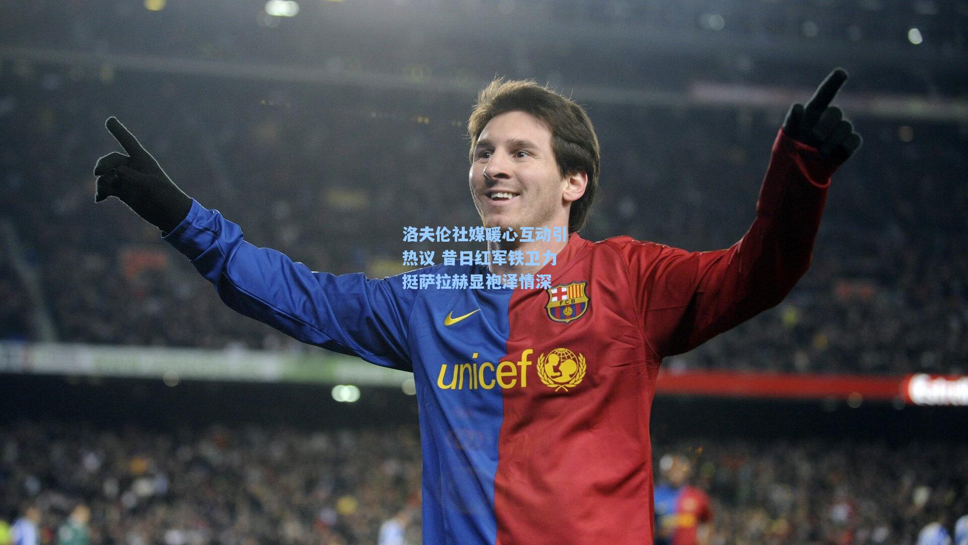 洛夫伦社媒暖心互动引热议 昔日红军铁卫力挺萨拉赫显袍泽情深