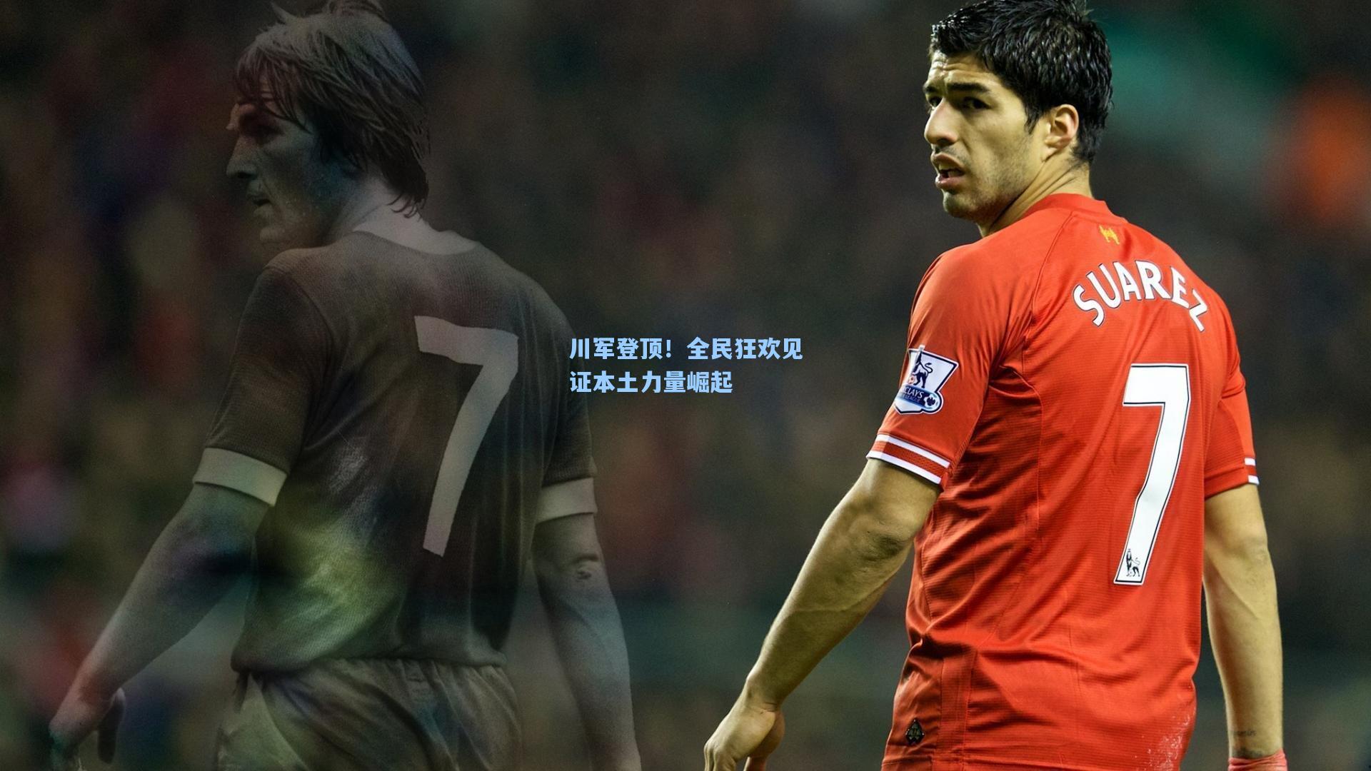 川军登顶！全民狂欢见证本土力量崛起