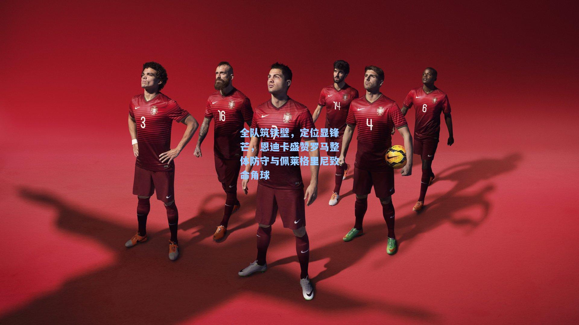 全队筑铁壁，定位显锋芒，恩迪卡盛赞罗马整体防守与佩莱格里尼致命角球