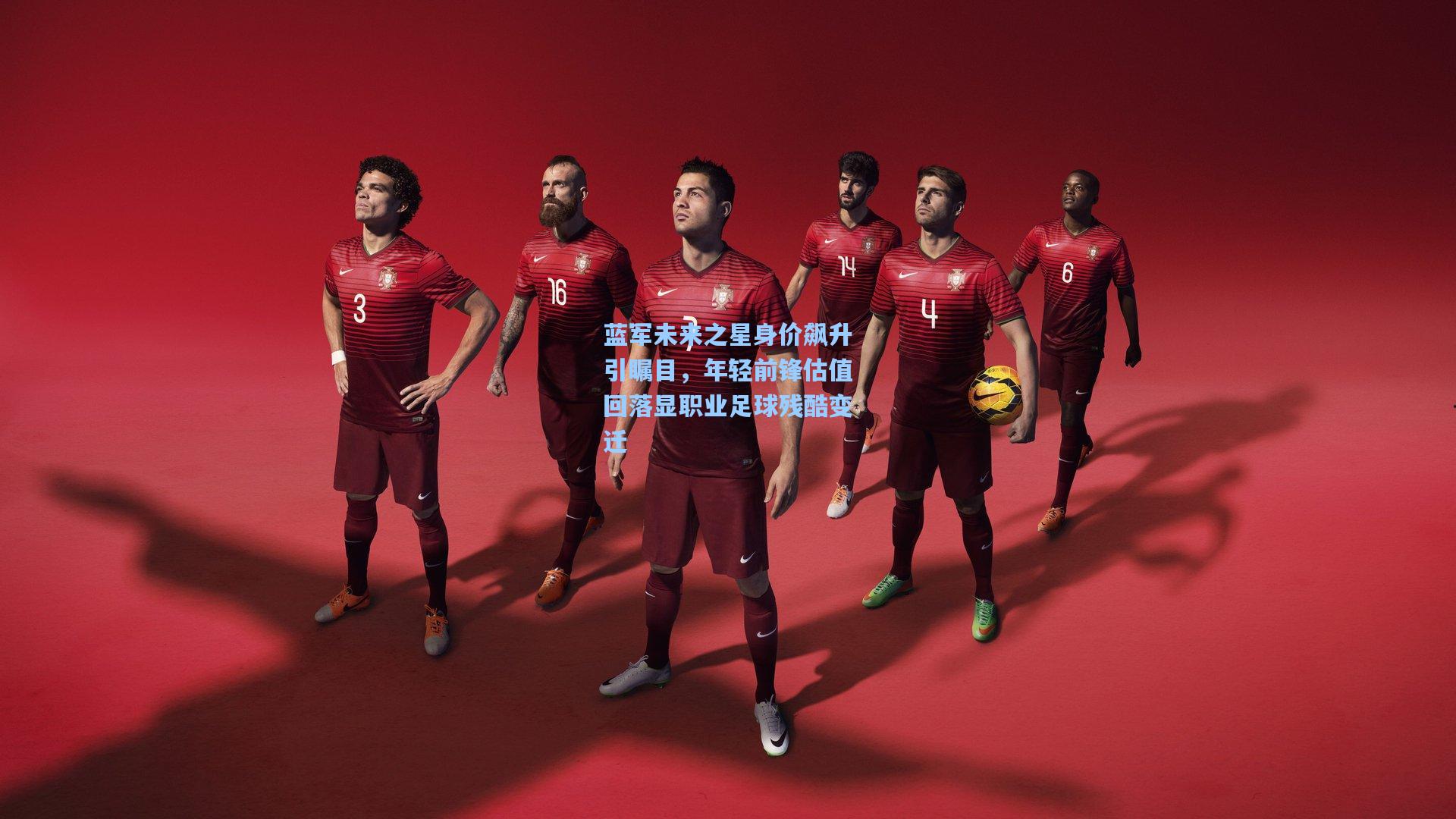 蓝军未来之星身价飙升引瞩目，年轻前锋估值回落显职业足球残酷变迁