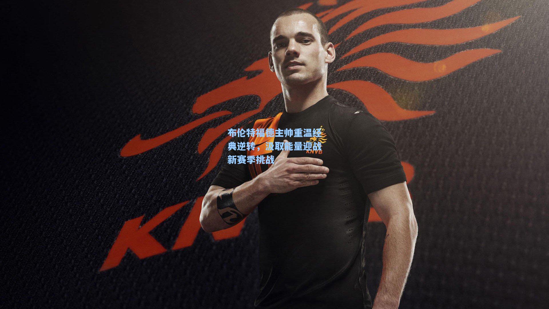 布伦特福德主帅重温经典逆转，汲取能量迎战新赛季挑战