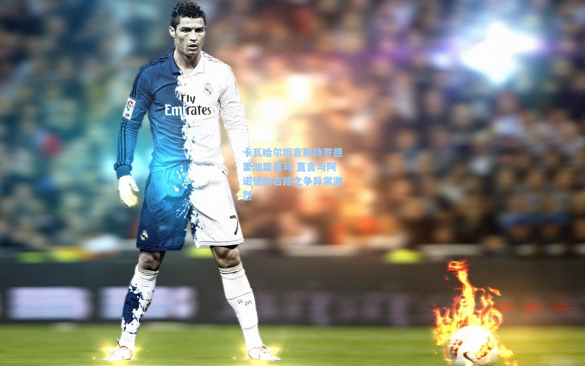 卡瓦哈尔坦言期待罗德里加盟皇马 直言与阿诺德的右路之争异常激烈