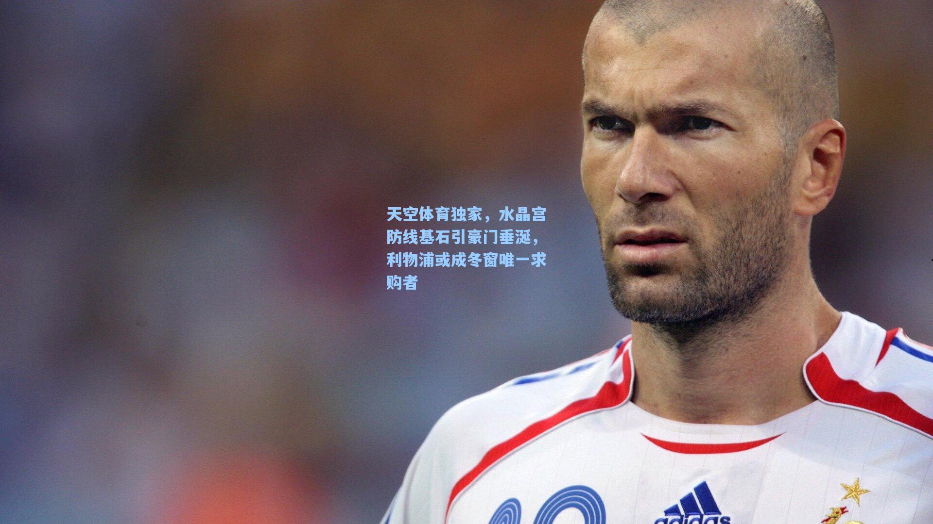 天空体育独家，水晶宫防线基石引豪门垂涎，利物浦或成冬窗唯一求购者