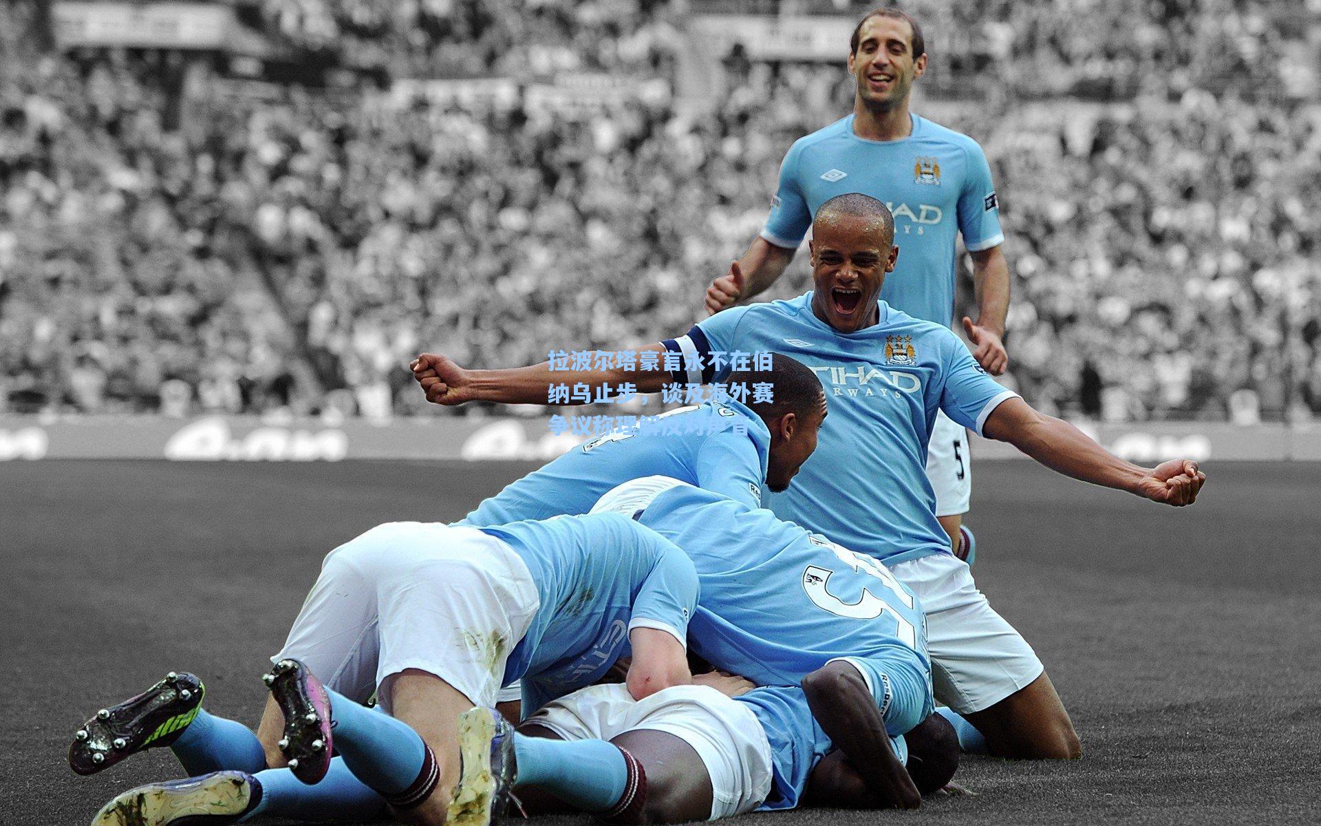 拉波尔塔豪言永不在伯纳乌止步,谈及海外赛争议称理解反对声音