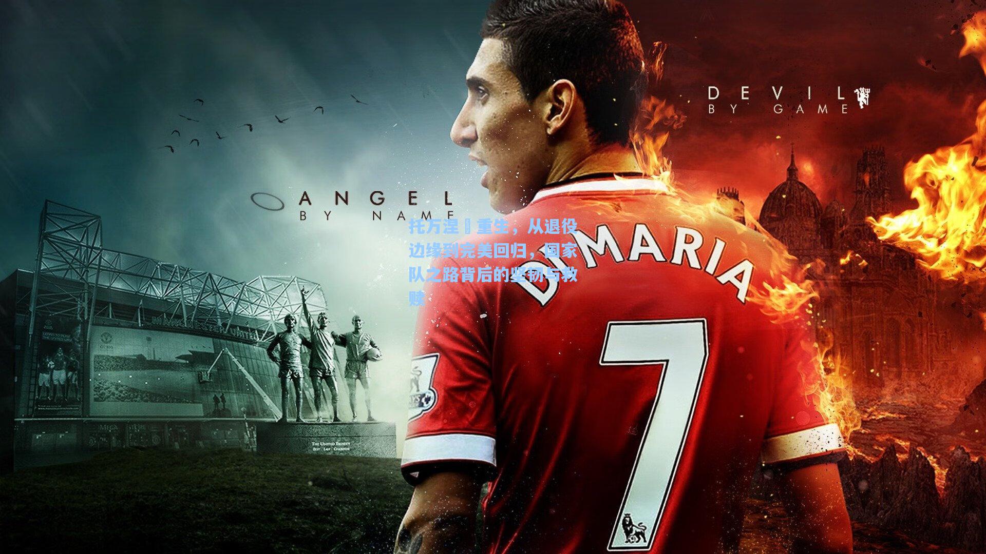 托万涅槃重生，从退役边缘到完美回归，国家队之路背后的坚韧与救赎