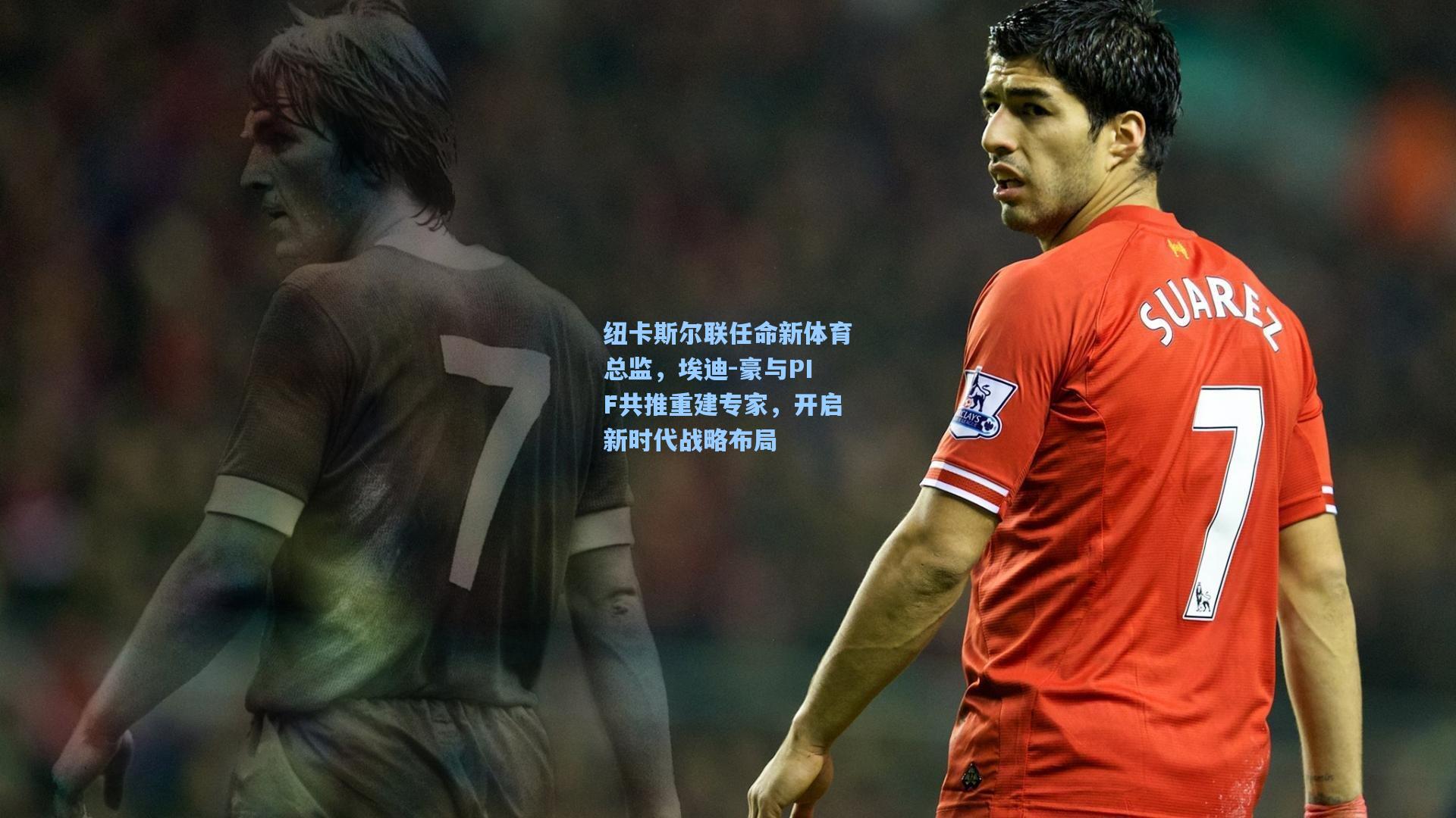 纽卡斯尔联任命新体育总监，埃迪-豪与PIF共推重建专家，开启新时代战略布局