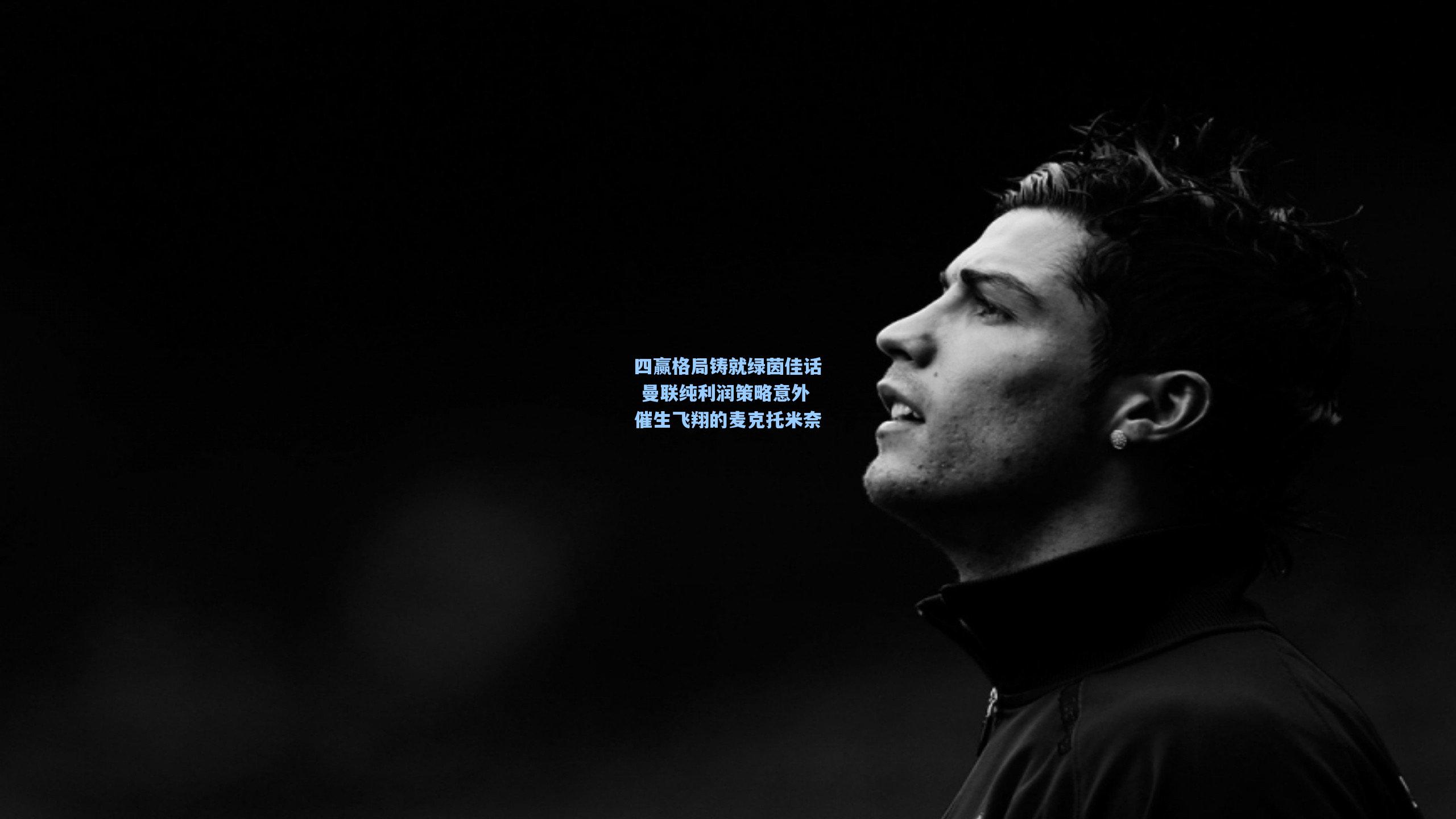 四赢格局铸就绿茵佳话 曼联纯利润策略意外催生飞翔的麦克托米奈